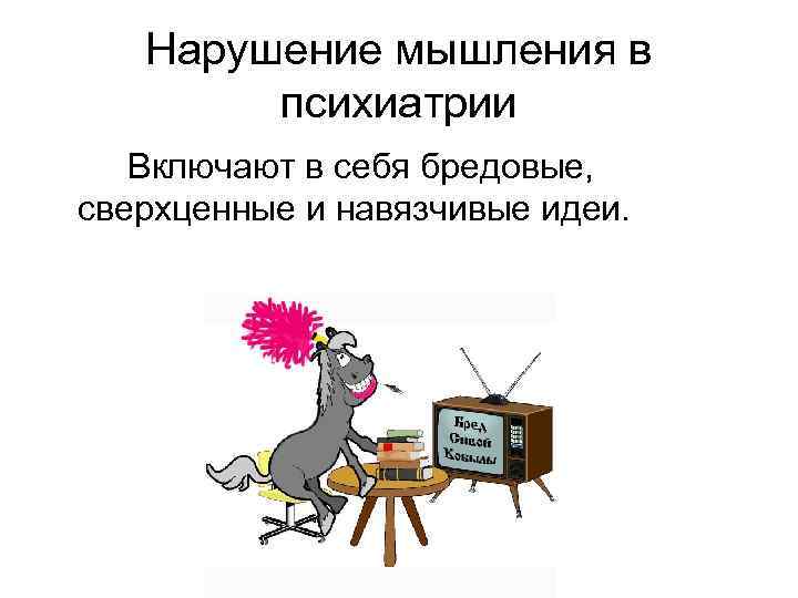 Нарушение мышления в психиатрии Включают в себя бредовые, сверхценные и навязчивые идеи. 