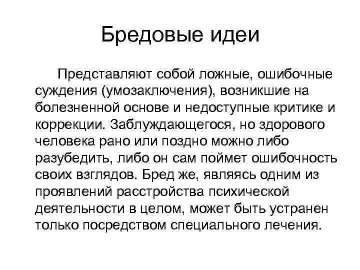 Бредовые идеи Представляют собой ложные, ошибочные суждения (умозаключения), возникшие на болезненной основе и недоступные