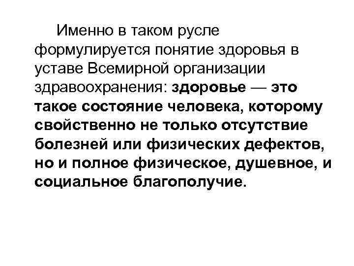 Именно в таком русле формулируется понятие здоровья в уставе Всемирной организации здравоохранения: здоровье —