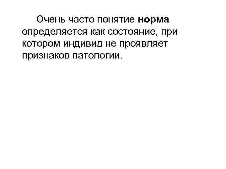 Очень часто понятие норма определяется как состояние, при котором индивид не проявляет признаков патологии.