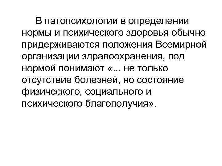 В патопсихологии в определении нормы и психического здоровья обычно придерживаются положения Всемирной организации здравоохранения,