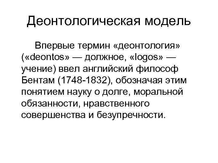 Деонтологическая модель Впервые термин «деонтология» ( «deontos» — должное, «logos» — учение) ввел английский