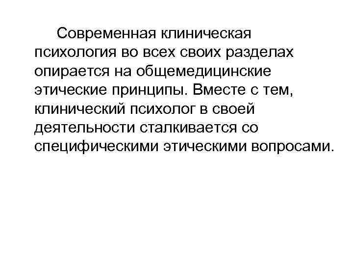 Современная клиническая психология во всех своих разделах опирается на общемедицинские этические принципы. Вместе с