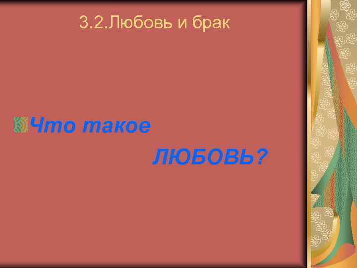 3. 2. Любовь и брак Что такое ЛЮБОВЬ? 