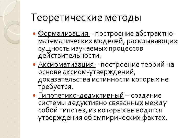Теоретические методы Формализация – построение абстрактноматематических моделей, раскрывающих сущность изучаемых процессов действительности. Аксиоматизация –