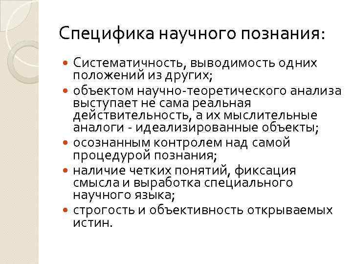 Специфика научного познания: Систематичность, выводимость одних положений из других; объектом научно-теоретического анализа выступает не