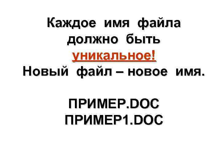 Каждое имя файла должно быть уникальное! Новый файл – новое имя. ПРИМЕР. DOC ПРИМЕР