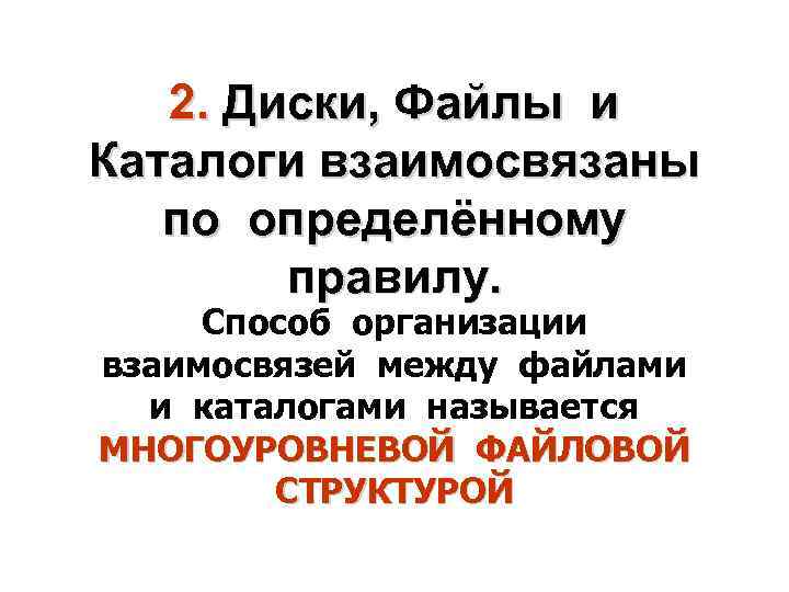 2. Диски, Файлы и Каталоги взаимосвязаны по определённому правилу. Способ организации взаимосвязей между файлами