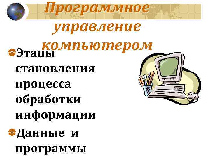 Программное управление компьютером Этапы становления процесса обработки информации Данные и программы 