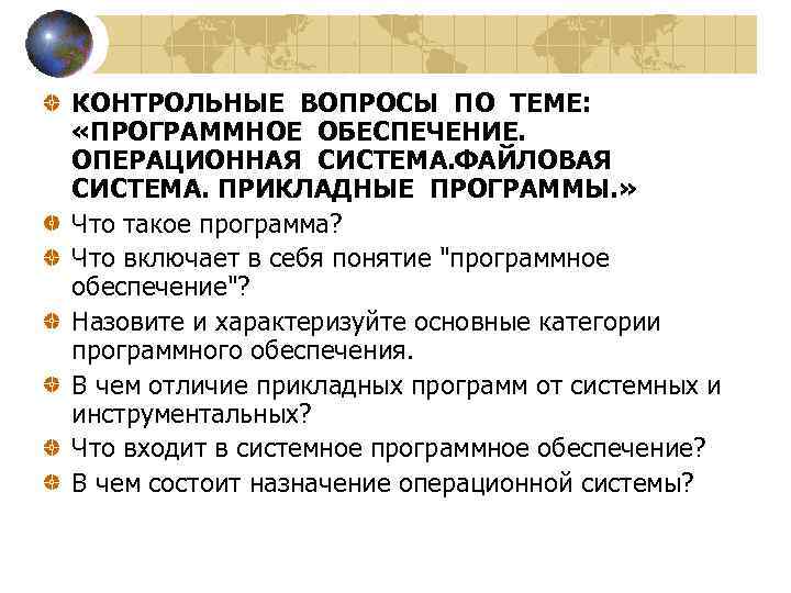 КОНТРОЛЬНЫЕ ВОПРОСЫ ПО ТЕМЕ: «ПРОГРАММНОЕ ОБЕСПЕЧЕНИЕ. ОПЕРАЦИОННАЯ СИСТЕМА. ФАЙЛОВАЯ СИСТЕМА. ПРИКЛАДНЫЕ ПРОГРАММЫ. » Что