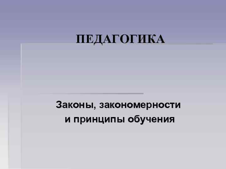ПЕДАГОГИКА Законы, закономерности и принципы обучения 