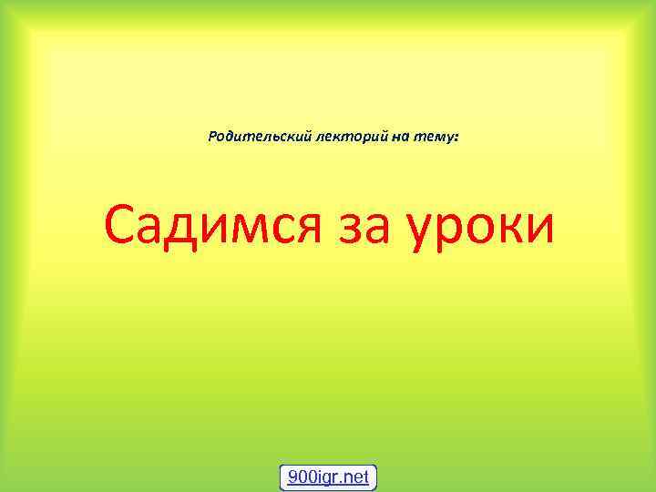 Родительский лекторий на тему: Садимся за уроки 900 igr. net 