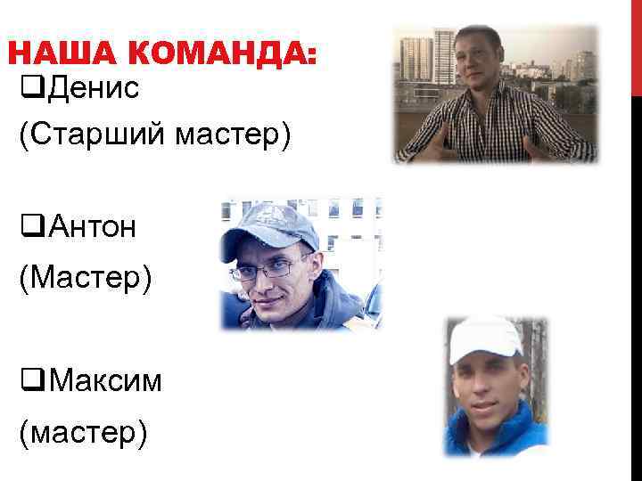 НАША КОМАНДА: q. Денис (Старший мастер) q. Антон (Мастер) q. Максим (мастер) 