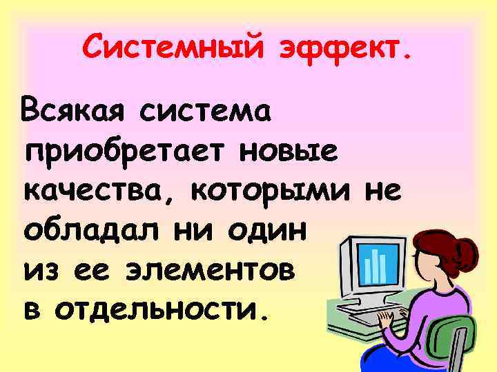 Системный эффект. Всякая система приобретает новые качества, которыми не обладал ни один из ее