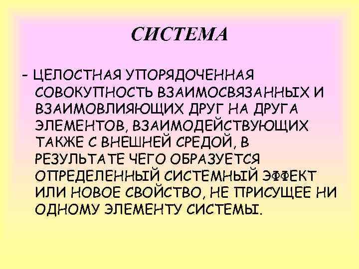СИСТЕМА - ЦЕЛОСТНАЯ УПОРЯДОЧЕННАЯ СОВОКУПНОСТЬ ВЗАИМОСВЯЗАННЫХ И ВЗАИМОВЛИЯЮЩИХ ДРУГ НА ДРУГА ЭЛЕМЕНТОВ, ВЗАИМОДЕЙСТВУЮЩИХ ТАКЖЕ