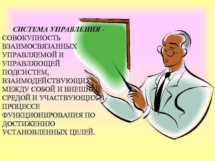СИСТЕМА УПРАВЛЕНИЯ - СОВОКУПНОСТЬ ВЗАИМОСВЯЗАННЫХ УПРАВЛЯЕМОЙ И УПРАВЛЯЮЩЕЙ ПОДСИСТЕМ, ВЗАИМОДЕЙСТВУЮЩИХ МЕЖДУ СОБОЙ И ВНЕШНЕЙ