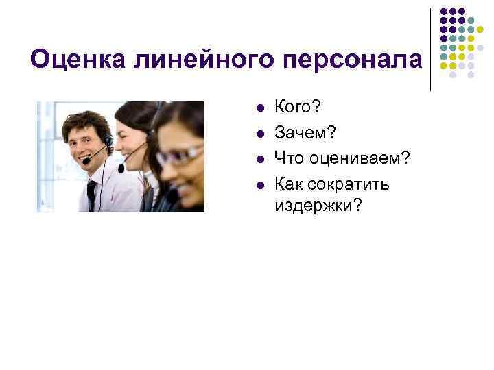 Оценка линейного персонала l l Кого? Зачем? Что оцениваем? Как сократить издержки? 