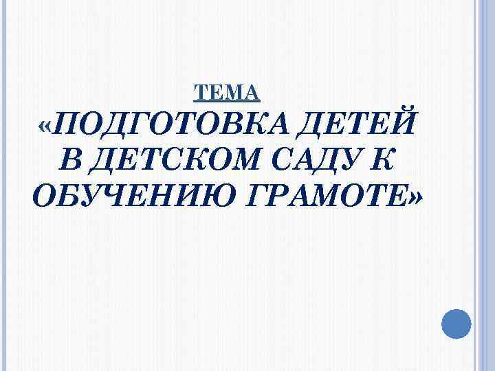  ТЕМА «ПОДГОТОВКА ДЕТЕЙ В ДЕТСКОМ САДУ К ОБУЧЕНИЮ ГРАМОТЕ» 