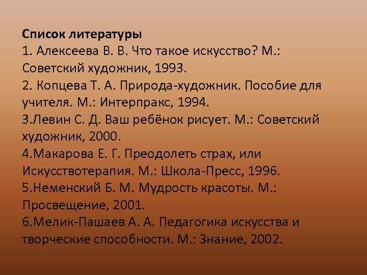 Список литературы 1. Алексеева В. В. Что такое искусство? М. : Советский художник, 1993.