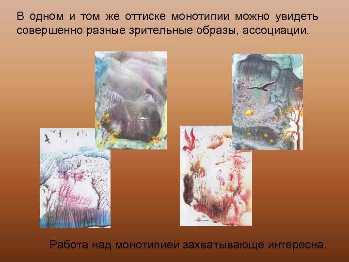 В одном и том же оттиске монотипии можно увидеть совершенно разные зрительные образы, ассоциации.