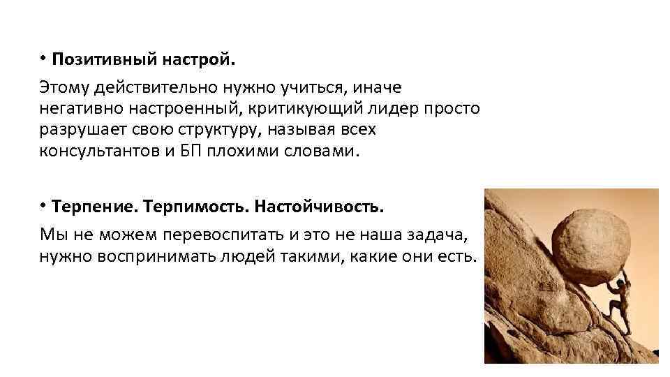  • Позитивный настрой. Этому действительно нужно учиться, иначе негативно настроенный, критикующий лидер просто