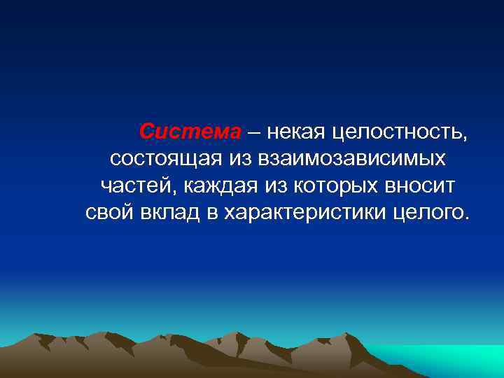 Система – некая целостность, состоящая из взаимозависимых частей, каждая из которых вносит свой вклад