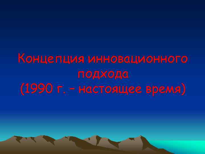 Концепция инновационного подхода (1990 г. – настоящее время) 