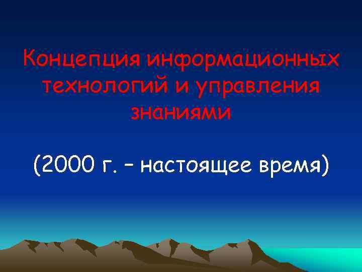 Концепция информационных технологий и управления знаниями (2000 г. – настоящее время) 