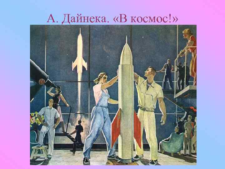 А. Дайнека. «В космос!» 
