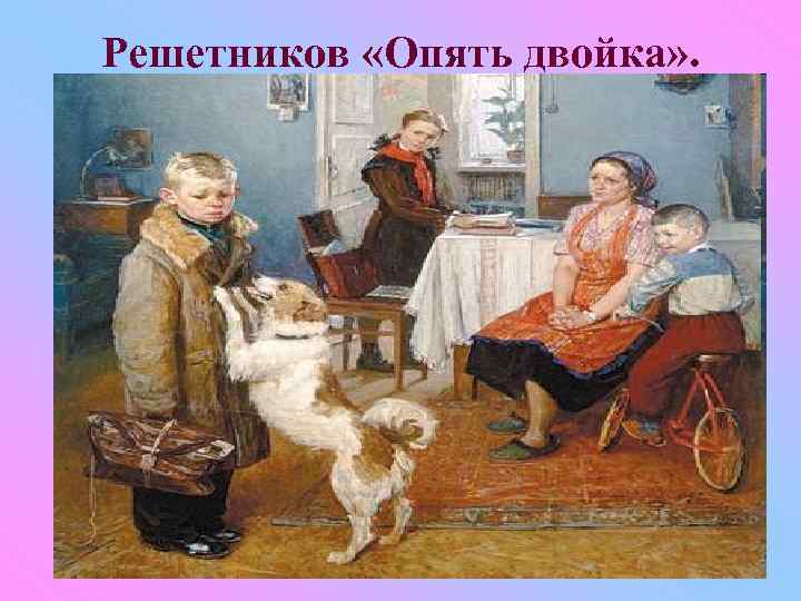 Решетников «Опять двойка» . 