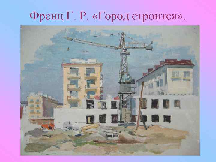 Френц Г. Р. «Город строится» . 