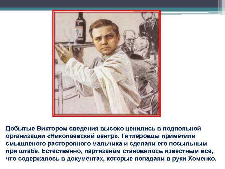 Добытые Виктором сведения высоко ценились в подпольной организации «Николаевский центр» . Гитлеровцы приметили смышленого