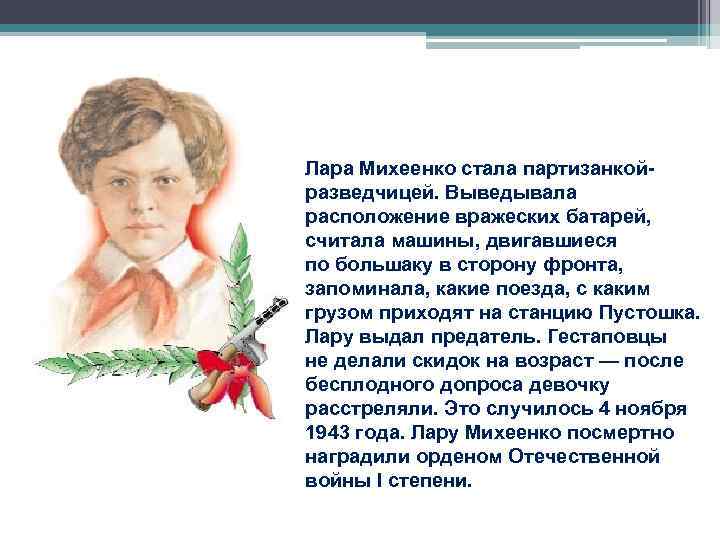 Лара Михеенко стала партизанкойразведчицей. Выведывала расположение вражеских батарей, считала машины, двигавшиеся по большаку в