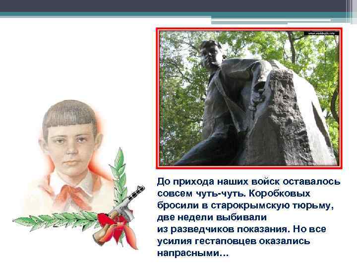 До прихода наших войск оставалось совсем чуть-чуть. Коробковых бросили в старокрымскую тюрьму, две недели