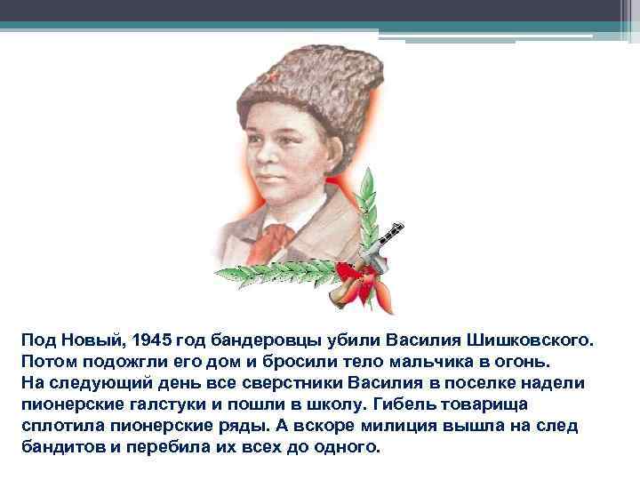 Под Новый, 1945 год бандеровцы убили Василия Шишковского. Потом подожгли его дом и бросили