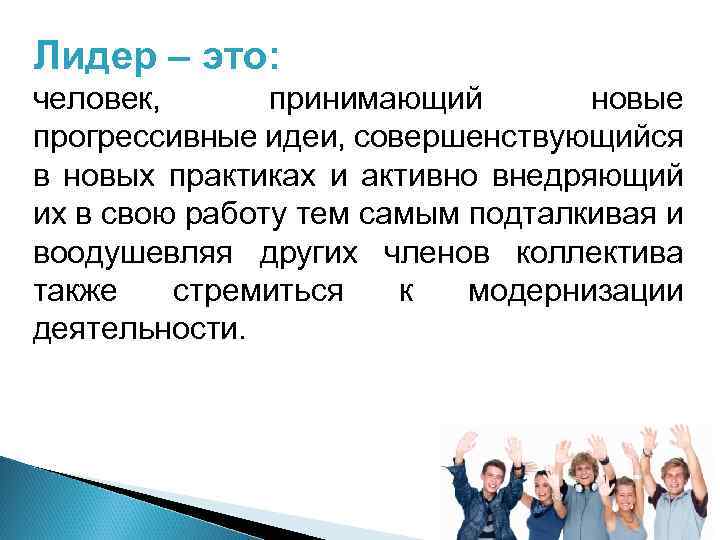 Лидер – это: человек, принимающий новые прогрессивные идеи, совершенствующийся в новых практиках и активно
