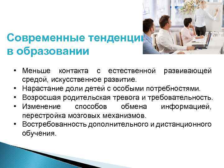 Современные тенденции в образовании • Меньше контакта с естественной развивающей средой, искусственное развитие. •