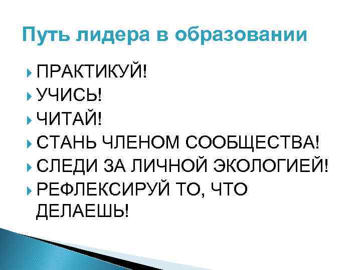 Путь лидера в образовании ПРАКТИКУЙ! УЧИСЬ! ЧИТАЙ! СТАНЬ ЧЛЕНОМ СООБЩЕСТВА! СЛЕДИ ЗА ЛИЧНОЙ ЭКОЛОГИЕЙ!