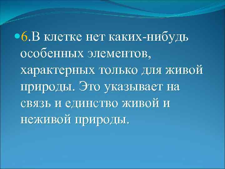  6. В клетке нет каких-нибудь особенных элементов, характерных только для живой природы. Это