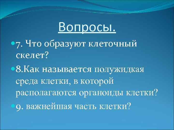 Вопросы. 7. Что образуют клеточный скелет? 8. Как называется полужидкая среда клетки, в которой