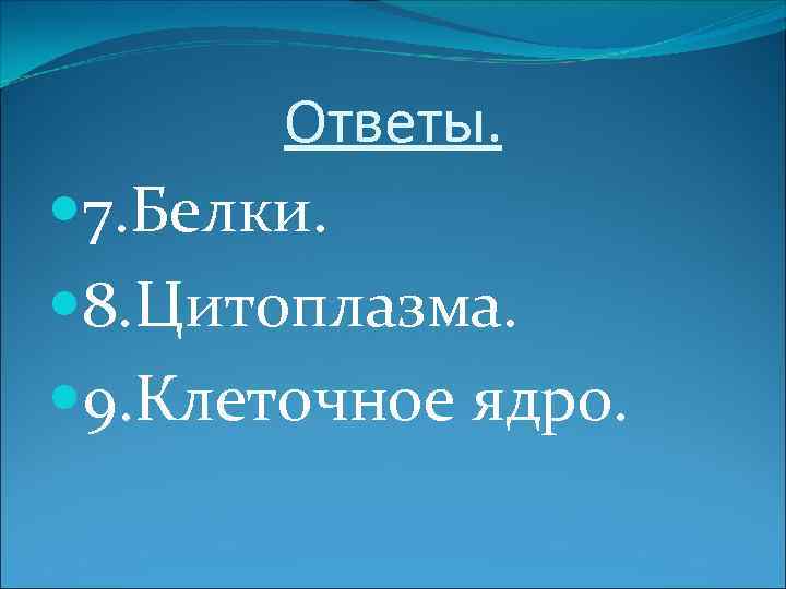 Ответы. 7. Белки. 8. Цитоплазма. 9. Клеточное ядро. 