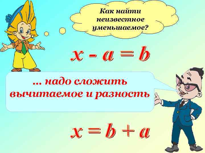 Как найти неизвестное уменьшаемое? … надо сложить вычитаемое и разность 