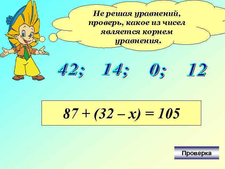 Не решая уравнений, проверь, какое из чисел является корнем уравнения. 87 + (32 –
