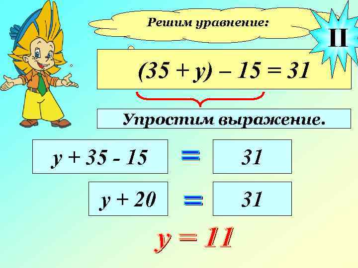 Решим уравнение: (35 + у) – 15 = 31 Упростим выражение. у + 35