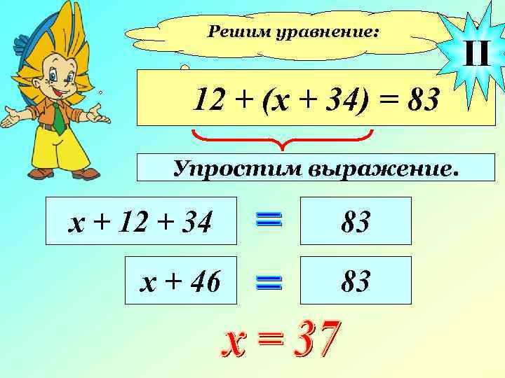 Решим уравнение: 12 + (х + 34) = 83 Упростим выражение. х + 12
