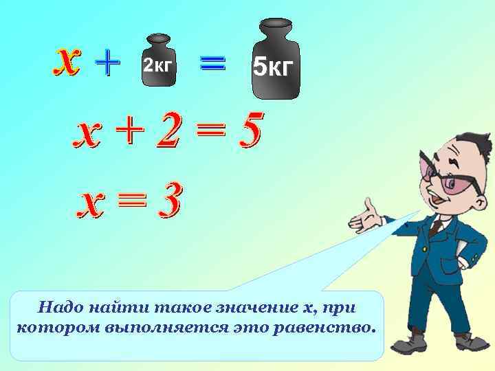 2 кг 5 кг Надо найти такое значение х, при котором выполняется это равенство.