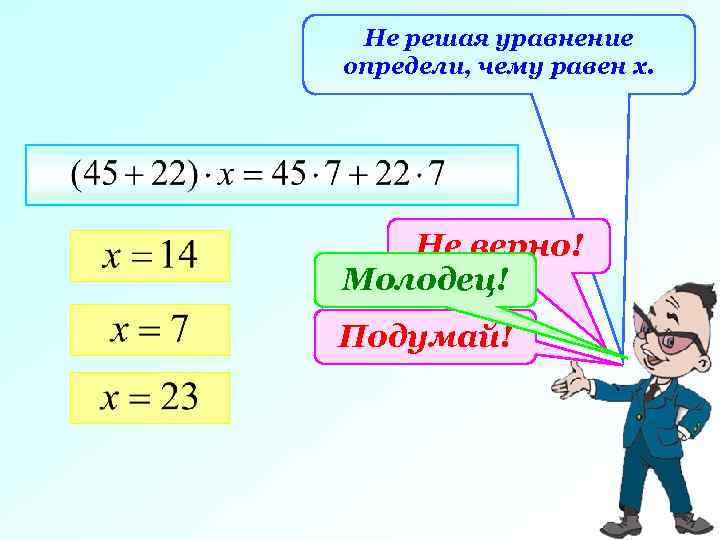 Не решая уравнение определи, чему равен х. Не верно! Молодец! Подумай! 