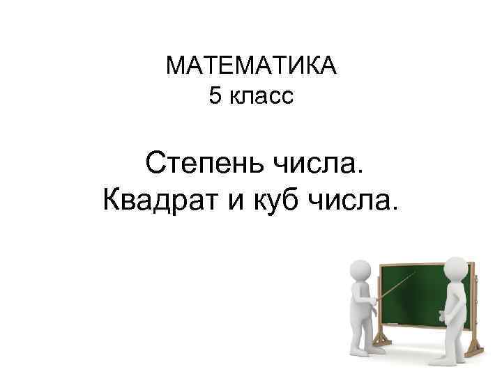 МАТЕМАТИКА 5 класс Степень числа. Квадрат и куб числа. 