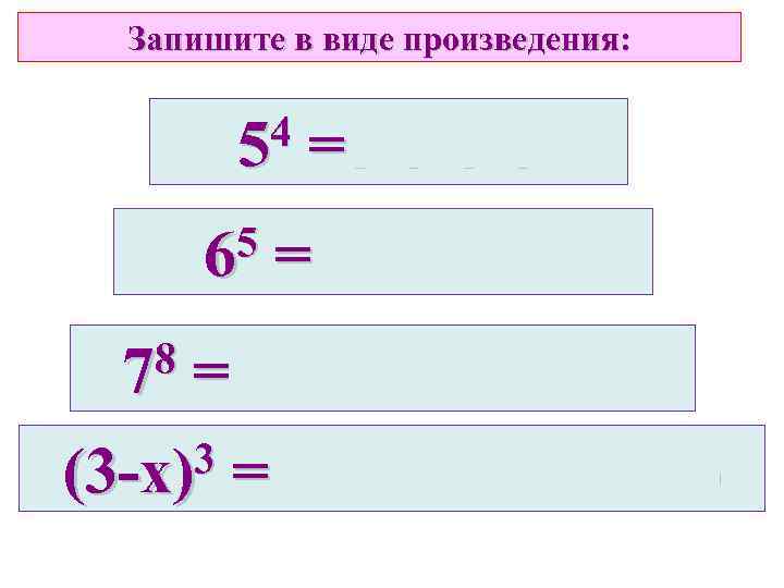 Запишите в виде произведения: 4 5 5 6 8 7 =5· 5· 5· 5