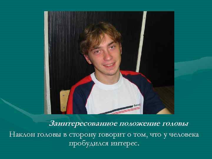 Заинтересованное положение головы Наклон головы в сторону говорит о том, что у человека пробудился